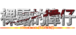 裸露的偉仔 (attack on BITCH)