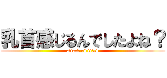 乳首感じるんでしたよね？ (attack on titan)