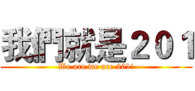 我們就是２０１ (We are we are 201!)