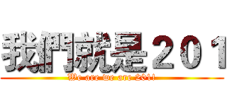 我們就是２０１ (We are we are 201!)