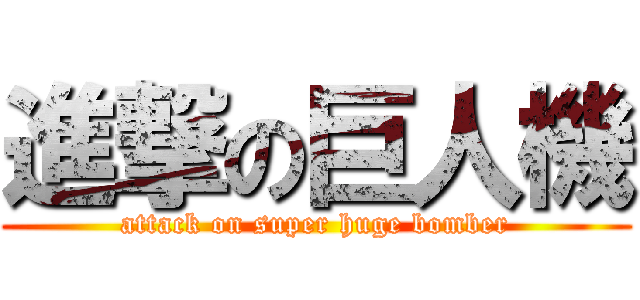 進撃の巨人機 (attack on super huge bomber)