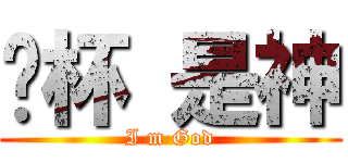 拎杯 是神 (I m God)