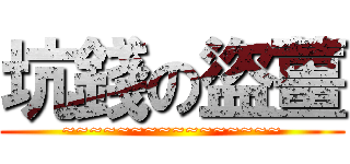 坑錢の盜薑 (~~~~~~~~~~~~~~~~)