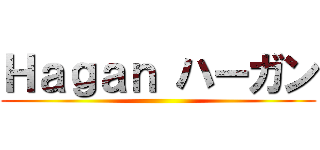 Ｈａｇａｎ ハーガン ()