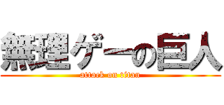 無理ゲーの巨人 (attack on titan)