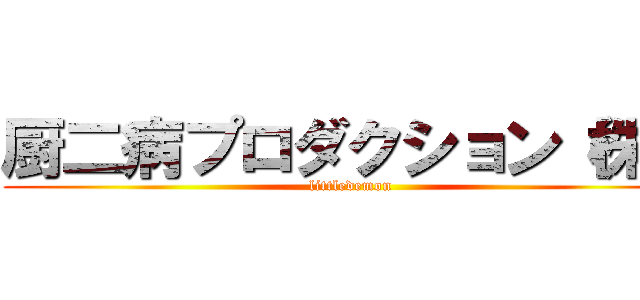 厨二病プロダクション（株） (littledemon)