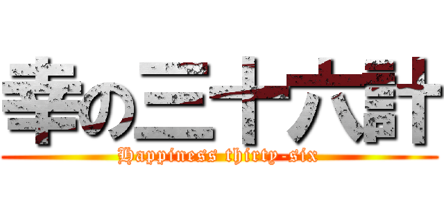 幸の三十六計 (Happiness thirty-six)