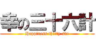 幸の三十六計 (Happiness thirty-six)