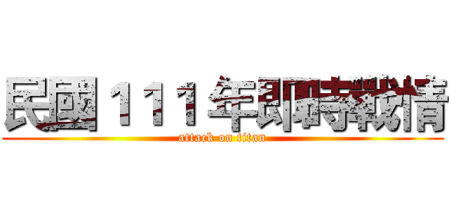 民國１１１ 年即時戰情 (attack on titan)
