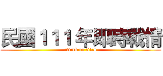 民國１１１ 年即時戰情 (attack on titan)