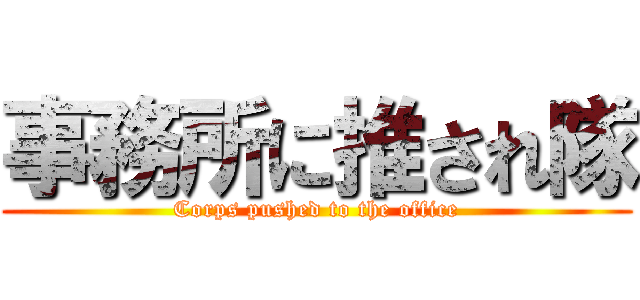 事務所に推され隊 (Corps pushed to the office)