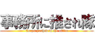事務所に推され隊 (Corps pushed to the office)