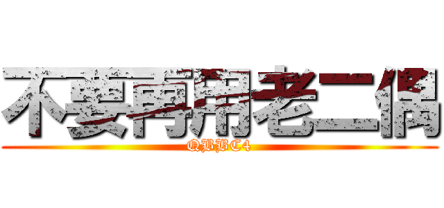 不要再用老二偶 (QBBC4)