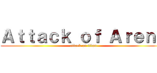 Ａｔｔａｃｋ ｏｆ Ａｒｅｎａ (attack on titan)