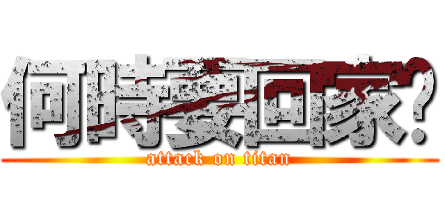 何時要回家啊 (attack on titan)