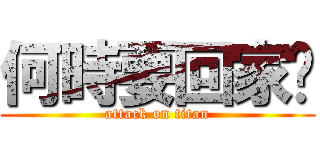 何時要回家啊 (attack on titan)
