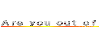 Ａｒｅ ｙｏｕ ｏｕｔ ｏｆ ｙｏｕｒ ｍｉｎｄ？ (attack on titan)