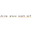 Ａｒｅ ｙｏｕ ｏｕｔ ｏｆ ｙｏｕｒ ｍｉｎｄ？ (attack on titan)