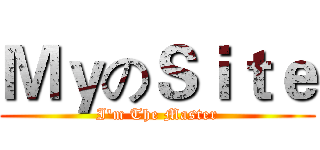 ＭｙのＳｉｔｅ (I'm The Master)