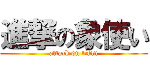 進撃の象使い (attack on titan)