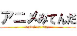 アニメみてんだ (attack on titan)