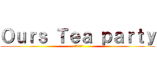 Ｏｕｒｓ Ｔｅａ ｐａｒｔｙ (僕らのお茶会)