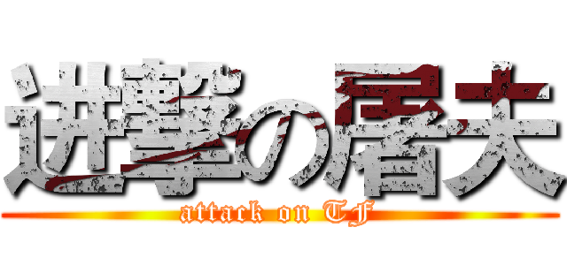 进撃の屠夫 (attack on TF)