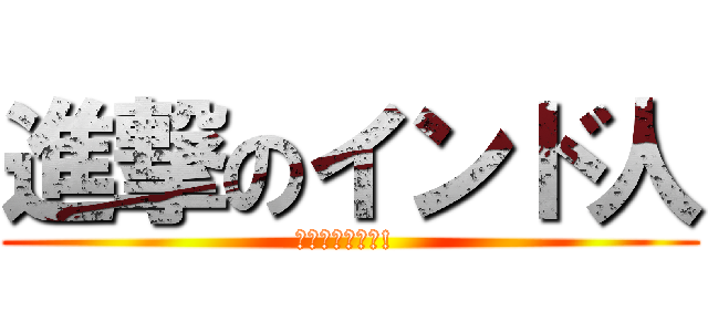 進撃のインド人 (インド人を右に! )