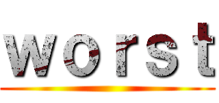 ｗｏｒｓｔ ()