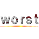 ｗｏｒｓｔ ()