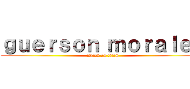 ｇｕｅｒｓｏｎ ｍｏｒａｌｅｓ (attack on titan)