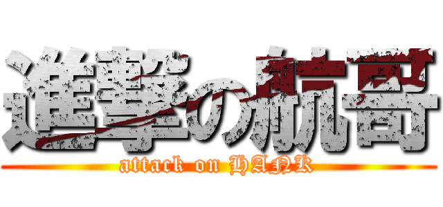 進撃の航哥 (attack on HANK)