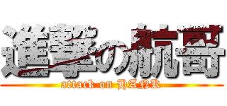 進撃の航哥 (attack on HANK)