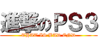 進撃のＰＳ３ (THAT IS BAD END)