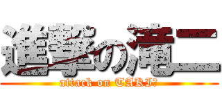 進撃の滝二 (attack on TAKIⅡ)