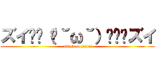 ズイ₍₍（ง˘ω˘）ว⁾⁾ズイ (attack on zuizui)