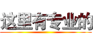 这里有专业的 ()