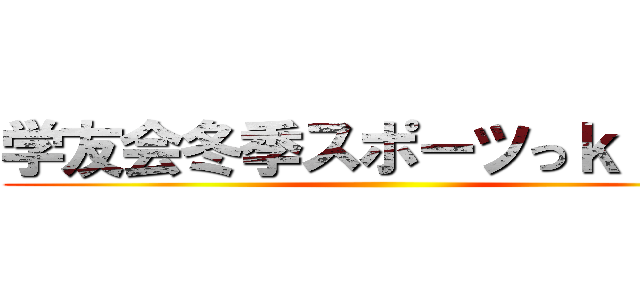 学友会冬季スポーツっｋ「大会 ()
