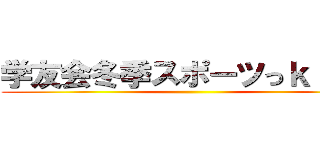 学友会冬季スポーツっｋ「大会 ()