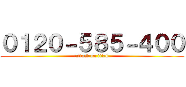 ０１２０－５８５－４００ (attack on titan)