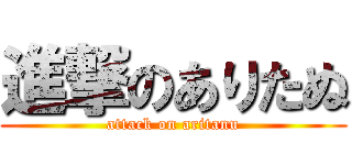 進撃のありたぬ (attack on aritanu)