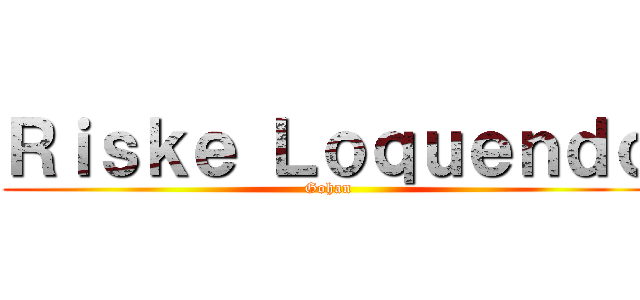 Ｒｉｓｋｅ Ｌｏｑｕｅｎｄｏ (Gohan)
