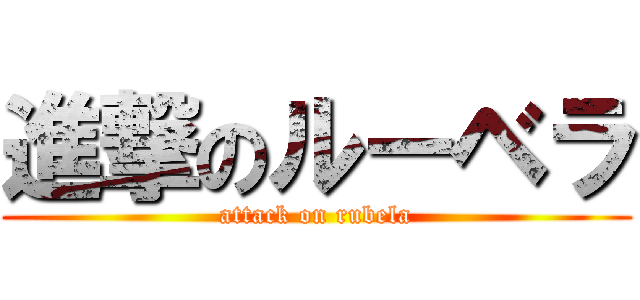進撃のルーベラ (attack on rubela)