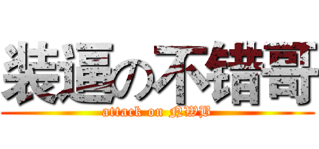 装逼の不错哥 (attack on NWB)