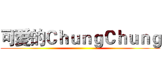可愛的ＣｈｕｎｇＣｈｕｎｇ ()