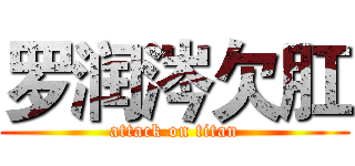 罗润涔欠肛 (attack on titan)