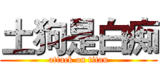 土狗是白痴 (attack on titan)