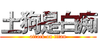 土狗是白痴 (attack on titan)