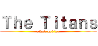 Ｔｈｅ Ｔｉｔａｎｓ (attack on titan)