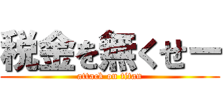 税金を無くせー (attack on titan)